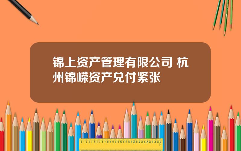 锦上资产管理有限公司 杭州锦嵘资产兑付紧张